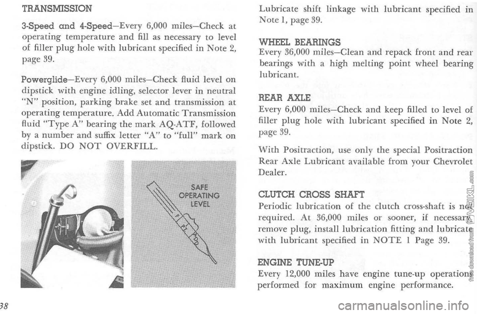 CHEVROLET CORVETTE 1964 Owners Guide 38 
TRANSMISSION 
3-Speed and 4-Speed-Every 6,000 miles-Check at operating temperature  and fill as nec essary to level 
of  filler plug hole with lubricant specified in Note 2, page  39. 
Powerglide-