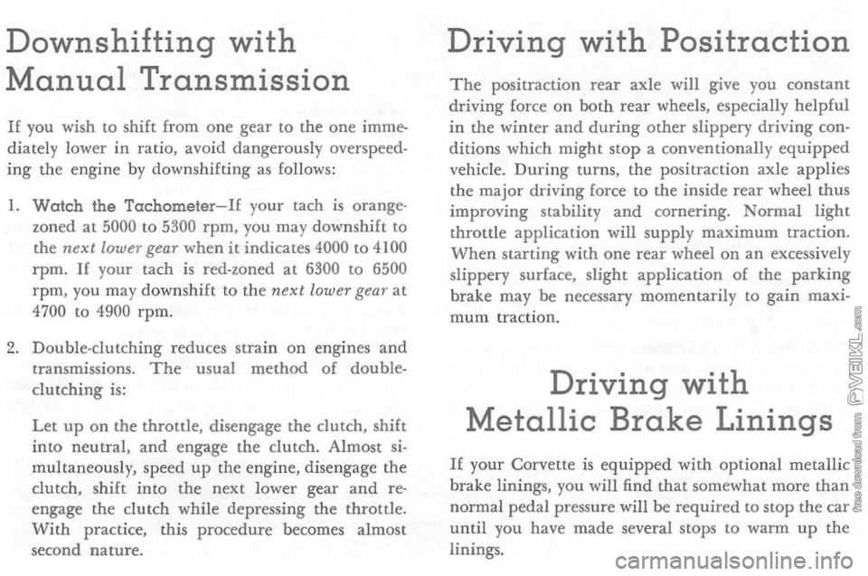 CHEVROLET CORVETTE 1964 Owners Manual Downshifting with
Manual Transmission
If you wish to shift from one gear to the one imme
di ately lower in ratio, avoid dangerous ly overspeed
ing the engine by downshifting as follow CHEVROLET CORVETTE 1964 Owners Manual Downshifting with
Manual Transmission
If you wish to shift from one gear to the one imme
di ately lower in ratio, avoid dangerous ly overspeed
ing the engine by downshifting as follow
