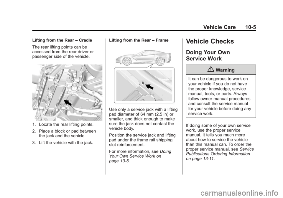 CHEVROLET CORVETTE GRAND SPORT 2015 Owners Manual Black plate (5,1)Chevrolet Corvette Owner Manual (GMNA-Localizing-U.S./Canada/Mexico-
7576293) - 2015 - crc - 6/17/14
Vehicle Care 10-5
Lifting from the Rear–Cradle
The rear lifting points can be
ac CHEVROLET CORVETTE GRAND SPORT 2015 Owners Manual Black plate (5,1)Chevrolet Corvette Owner Manual (GMNA-Localizing-U.S./Canada/Mexico-
7576293) - 2015 - crc - 6/17/14
Vehicle Care 10-5
Lifting from the Rear–Cradle
The rear lifting points can be
ac