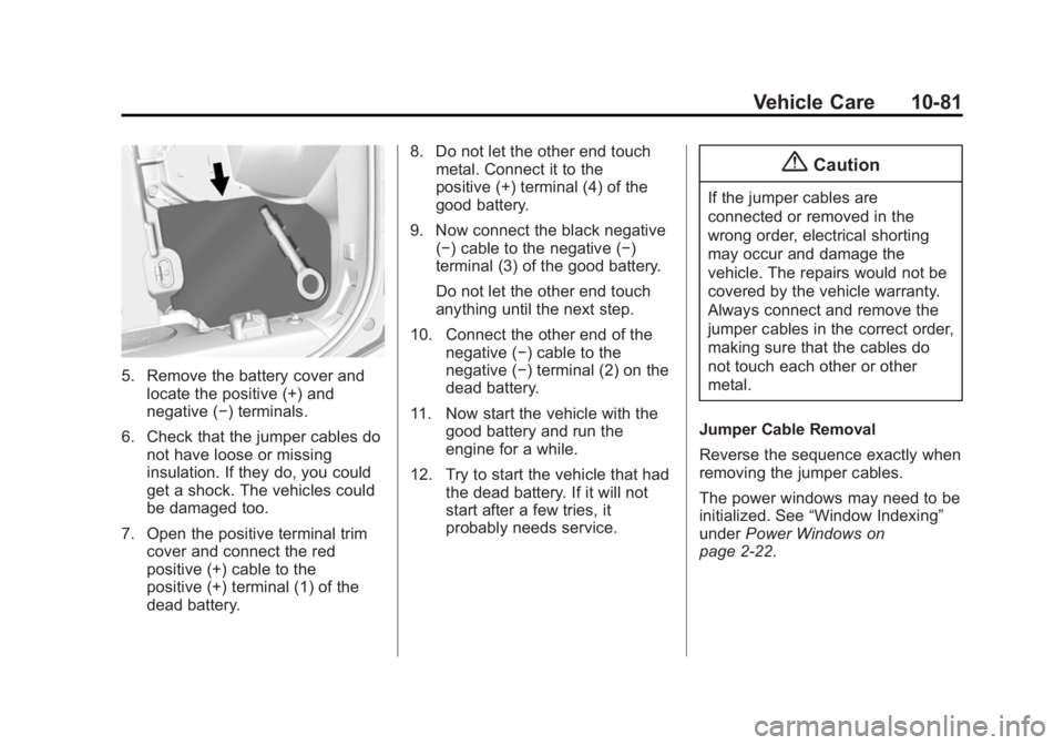 CHEVROLET CORVETTE GRAND SPORT 2015 Owners Manual Black plate (81,1)Chevrolet Corvette Owner Manual (GMNA-Localizing-U.S./Canada/Mexico-
7576293) - 2015 - crc - 6/17/14
Vehicle Care 10-81
5. Remove the battery cover andlocate the positive (+) and
neg CHEVROLET CORVETTE GRAND SPORT 2015 Owners Manual Black plate (81,1)Chevrolet Corvette Owner Manual (GMNA-Localizing-U.S./Canada/Mexico-
7576293) - 2015 - crc - 6/17/14
Vehicle Care 10-81
5. Remove the battery cover andlocate the positive (+) and
neg