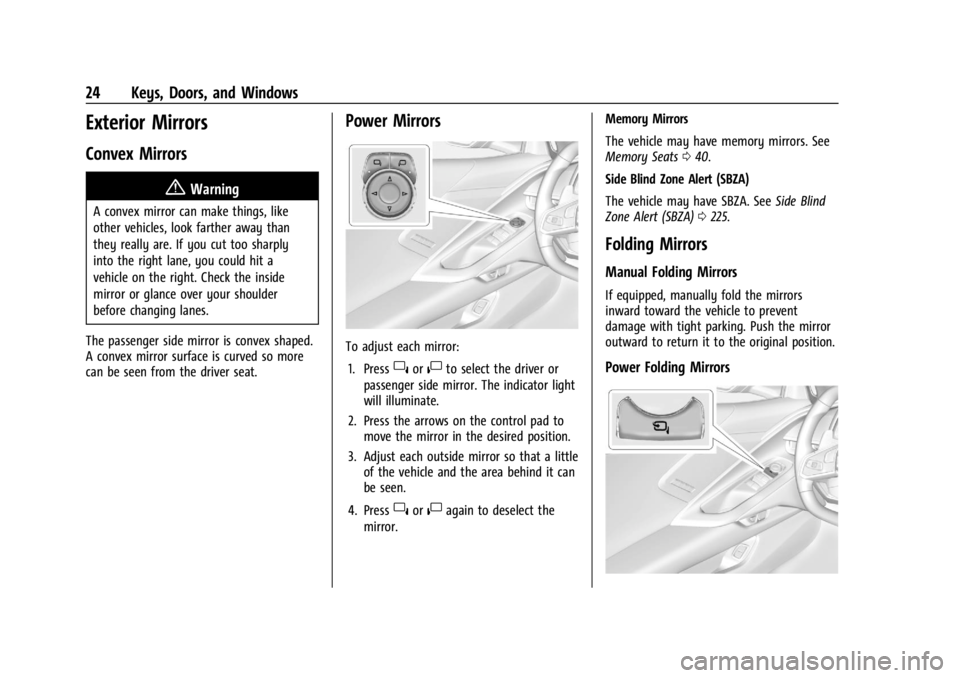 CHEVROLET CORVETTE 2023 Owners Manual Chevrolet Corvette Owner Manual (GMNA-Localizing-U.S./Canada/Mexico-
16287457) - 2023 - CRC - 3/10/22
24 Keys, Doors, and Windows
Exterior Mirrors
Convex Mirrors
{Warning
A convex mirror can make thin CHEVROLET CORVETTE 2023 Owners Manual Chevrolet Corvette Owner Manual (GMNA-Localizing-U.S./Canada/Mexico-
16287457) - 2023 - CRC - 3/10/22
24 Keys, Doors, and Windows
Exterior Mirrors
Convex Mirrors
{Warning
A convex mirror can make thin