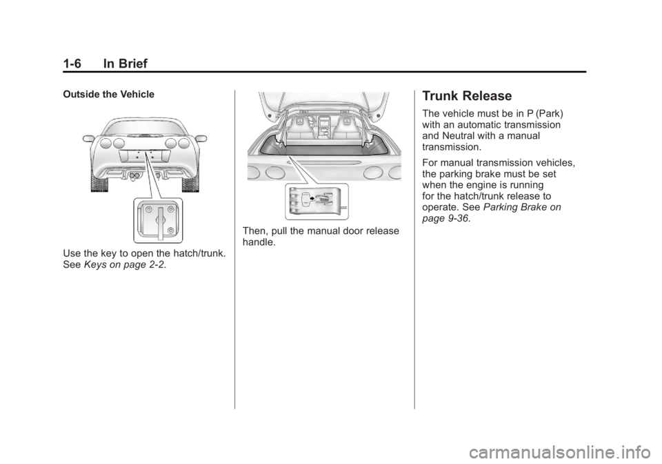 CHEVROLET CORVETTE C6 2012 User Guide Black plate (6,1)Chevrolet Corvette Owner Manual - 2012
1-6 In Brief
Outside the Vehicle
Use the key to open the hatch/trunk.
SeeKeys on page 2‑2.
Then, pull the manual door release
handle.
Trunk Re CHEVROLET CORVETTE C6 2012 User Guide Black plate (6,1)Chevrolet Corvette Owner Manual - 2012
1-6 In Brief
Outside the Vehicle
Use the key to open the hatch/trunk.
SeeKeys on page 2‑2.
Then, pull the manual door release
handle.
Trunk Re