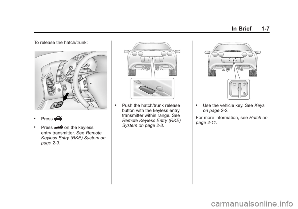 CHEVROLET CORVETTE C6 2012 User Guide Black plate (7,1)Chevrolet Corvette Owner Manual - 2012
In Brief 1-7
To release the hatch/trunk:
.PressV.
.Press}on the keyless
entry transmitter. See Remote
Keyless Entry (RKE) System on
page 2‑3.
CHEVROLET CORVETTE C6 2012 User Guide Black plate (7,1)Chevrolet Corvette Owner Manual - 2012
In Brief 1-7
To release the hatch/trunk:
.PressV.
.Press}on the keyless
entry transmitter. See Remote
Keyless Entry (RKE) System on
page 2‑3.