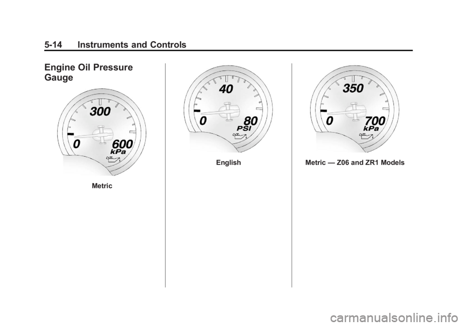 CHEVROLET CORVETTE C6 2012 Owners Manual Black plate (14,1)Chevrolet Corvette Owner Manual - 2012
5-14 Instruments and Controls
Engine Oil Pressure
Gauge
Metric
EnglishMetric—Z06 and ZR1 Models CHEVROLET CORVETTE C6 2012 Owners Manual Black plate (14,1)Chevrolet Corvette Owner Manual - 2012
5-14 Instruments and Controls
Engine Oil Pressure
Gauge
Metric
EnglishMetric—Z06 and ZR1 Models