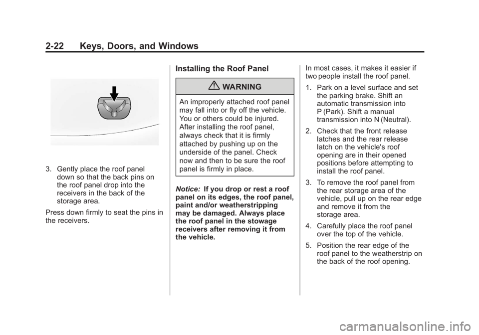 CHEVROLET CORVETTE C6 2012 Workshop Manual Black plate (22,1)Chevrolet Corvette Owner Manual - 2012
2-22 Keys, Doors, and Windows
3. Gently place the roof paneldown so that the back pins on
the roof panel drop into the
receivers in the back of
