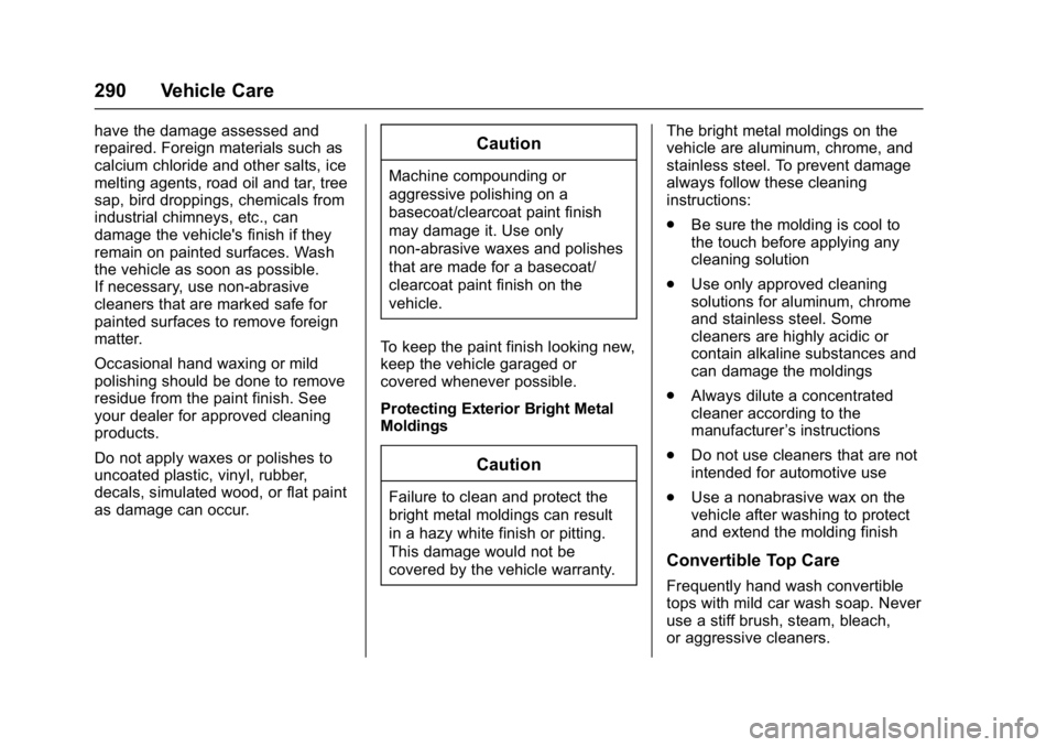 CHEVROLET CORVETTE C7 2018  Owners Manual Chevrolet Corvette Owner Manual (GMNA-Localizing-U.S./Canada/Mexico-
11374030) - 2018 - crc - 3/29/17
290 Vehicle Care
have the damage assessed and
repaired. Foreign materials such as
calcium chloride