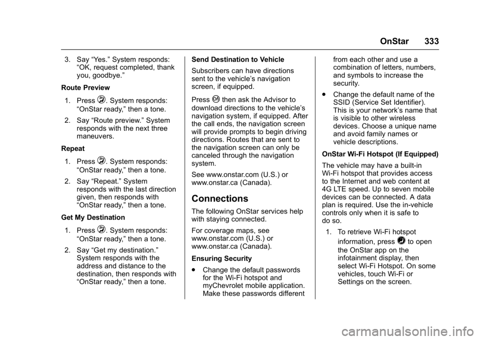 CHEVROLET CORVETTE C7 2018 Owners Manual Chevrolet Corvette Owner Manual (GMNA-Localizing-U.S./Canada/Mexico-
11374030) - 2018 - crc - 3/29/17
OnStar 333
3. Say“Yes.”System responds:
“OK, request completed, thank
you, goodbye.”
Route CHEVROLET CORVETTE C7 2018 Owners Manual Chevrolet Corvette Owner Manual (GMNA-Localizing-U.S./Canada/Mexico-
11374030) - 2018 - crc - 3/29/17
OnStar 333
3. Say“Yes.”System responds:
“OK, request completed, thank
you, goodbye.”
Route