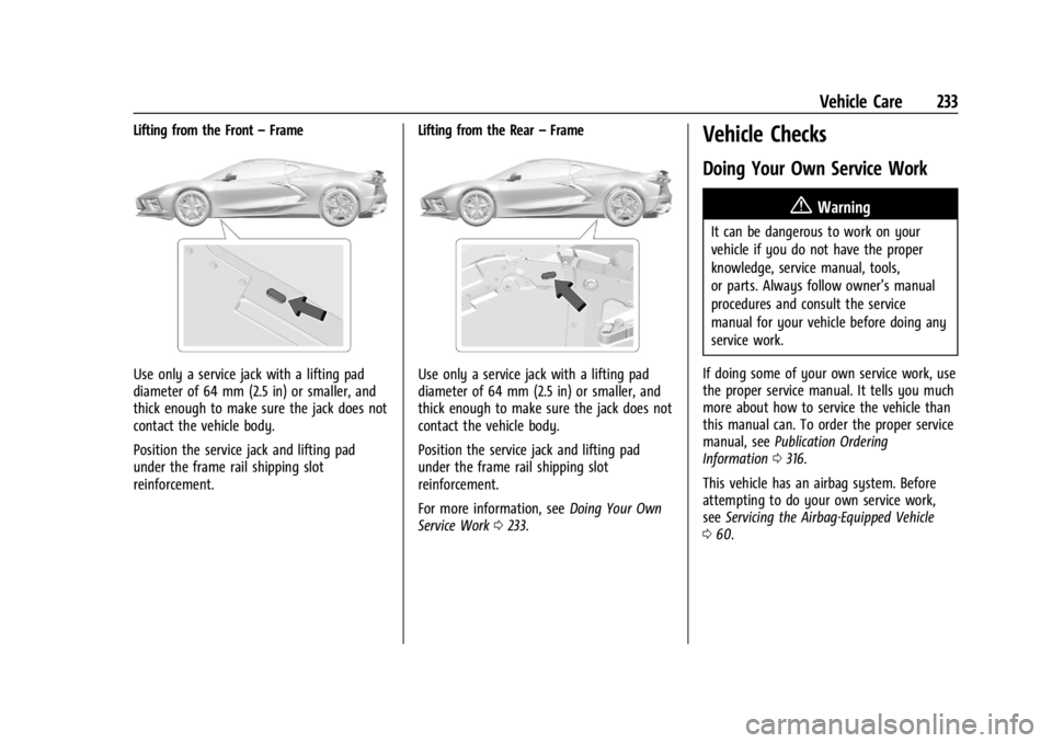 CHEVROLET CORVETTE C8 2021 Owners Manual Chevrolet Corvette Owner Manual (GMNA-Localizing-U.S./Canada/Mexico-
14622938) - 2021 - CRC - 9/22/20
Vehicle Care 233
Lifting from the Front–Frame
Use only a service jack with a lifting pad
diamete CHEVROLET CORVETTE C8 2021 Owners Manual Chevrolet Corvette Owner Manual (GMNA-Localizing-U.S./Canada/Mexico-
14622938) - 2021 - CRC - 9/22/20
Vehicle Care 233
Lifting from the Front–Frame
Use only a service jack with a lifting pad
diamete