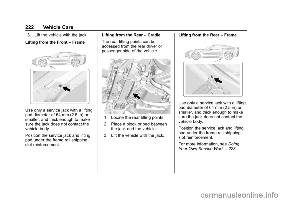 CHEVROLET CORVETTE GRAND SPORT 2019 Owners Manual Chevrolet Corvette Owner Manual (GMNA-Localizing-U.S./Canada/Mexico-
12032182) - 2019 - crc - 5/8/18
222 Vehicle Care
3. Lift the vehicle with the jack.
Lifting from the Front –Frame
Use only a serv CHEVROLET CORVETTE GRAND SPORT 2019 Owners Manual Chevrolet Corvette Owner Manual (GMNA-Localizing-U.S./Canada/Mexico-
12032182) - 2019 - crc - 5/8/18
222 Vehicle Care
3. Lift the vehicle with the jack.
Lifting from the Front –Frame
Use only a serv