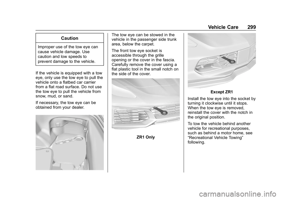 CHEVROLET CORVETTE GRAND SPORT 2019 Owners Manual Chevrolet Corvette Owner Manual (GMNA-Localizing-U.S./Canada/Mexico-
12032182) - 2019 - crc - 5/8/18
Vehicle Care 299
Caution
Improper use of the tow eye can
cause vehicle damage. Use
caution and low CHEVROLET CORVETTE GRAND SPORT 2019 Owners Manual Chevrolet Corvette Owner Manual (GMNA-Localizing-U.S./Canada/Mexico-
12032182) - 2019 - crc - 5/8/18
Vehicle Care 299
Caution
Improper use of the tow eye can
cause vehicle damage. Use
caution and low