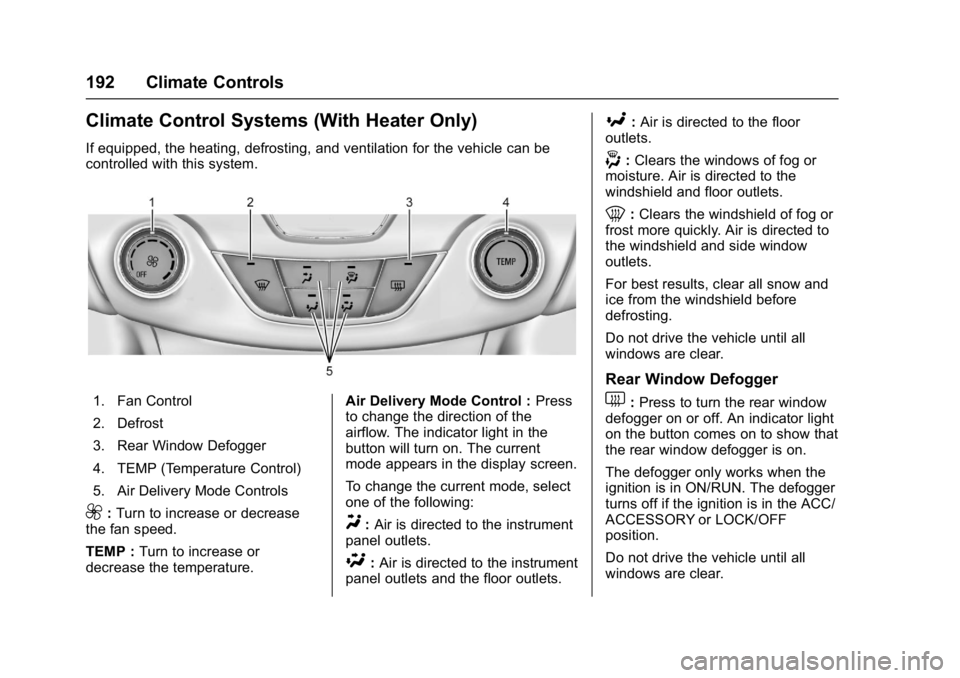 CHEVROLET CRUZE HATCHBACK 2017 Owners Manual Chevrolet Cruze Owner Manual (GMNA-Localizing-U.S./Canada/Mexico-
9803785) - 2017 - CRC - 4/13/16
192 Climate Controls
Climate Control Systems (With Heater Only)
If equipped, the heating, defrosting, CHEVROLET CRUZE HATCHBACK 2017 Owners Manual Chevrolet Cruze Owner Manual (GMNA-Localizing-U.S./Canada/Mexico-
9803785) - 2017 - CRC - 4/13/16
192 Climate Controls
Climate Control Systems (With Heater Only)
If equipped, the heating, defrosting,