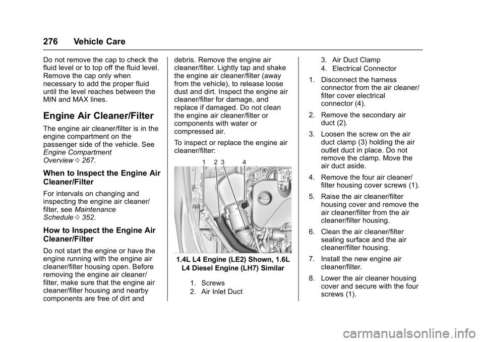 CHEVROLET CRUZE HATCHBACK 2017  Owners Manual Chevrolet Cruze Owner Manual (GMNA-Localizing-U.S./Canada/Mexico-
9803785) - 2017 - CRC - 4/13/16
276 Vehicle Care
Do not remove the cap to check the
fluid level or to top off the fluid level.
Remove 