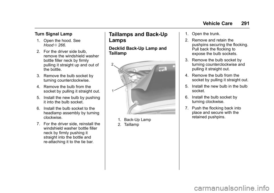 CHEVROLET CRUZE HATCHBACK 2017 Owners Manual Chevrolet Cruze Owner Manual (GMNA-Localizing-U.S./Canada/Mexico-
9803785) - 2017 - CRC - 4/13/16
Vehicle Care 291
Turn Signal Lamp
1. Open the hood. SeeHood 0266.
2. For the driver side bulb, remove CHEVROLET CRUZE HATCHBACK 2017 Owners Manual Chevrolet Cruze Owner Manual (GMNA-Localizing-U.S./Canada/Mexico-
9803785) - 2017 - CRC - 4/13/16
Vehicle Care 291
Turn Signal Lamp
1. Open the hood. SeeHood 0266.
2. For the driver side bulb, remove