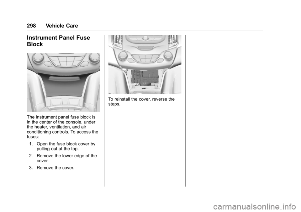 CHEVROLET CRUZE HATCHBACK 2017 Owners Manual Chevrolet Cruze Owner Manual (GMNA-Localizing-U.S./Canada/Mexico-
9803785) - 2017 - CRC - 4/13/16
298 Vehicle Care
Instrument Panel Fuse
Block
The instrument panel fuse block is
in the center of the c CHEVROLET CRUZE HATCHBACK 2017 Owners Manual Chevrolet Cruze Owner Manual (GMNA-Localizing-U.S./Canada/Mexico-
9803785) - 2017 - CRC - 4/13/16
298 Vehicle Care
Instrument Panel Fuse
Block
The instrument panel fuse block is
in the center of the c