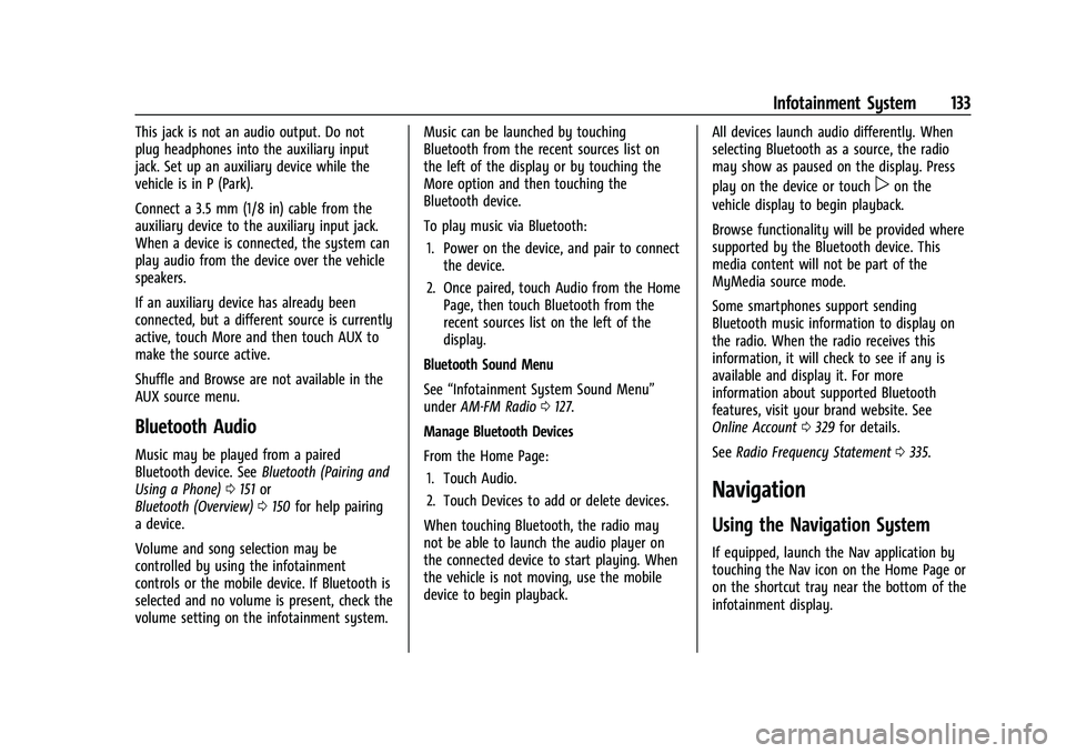 CHEVROLET EQUINOX 2023 Owners Manual Chevrolet Equinox Owner Manual (GMNA-Localizing-U.S./Canada-
16540728) - 2023 - crc - 6/16/22
Infotainment System 133
This jack is not an audio output. Do not
plug headphones into the auxiliary input
CHEVROLET EQUINOX 2023 Owners Manual Chevrolet Equinox Owner Manual (GMNA-Localizing-U.S./Canada-
16540728) - 2023 - crc - 6/16/22
Infotainment System 133
This jack is not an audio output. Do not
plug headphones into the auxiliary input