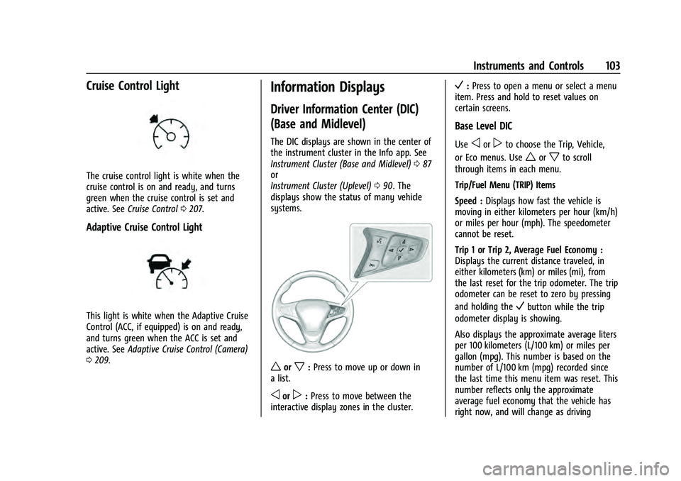 CHEVROLET EQUINOX 2022 Owners Manual Chevrolet Equinox Owner Manual (GMNA-Localizing-U.S./Canada-
16540728) - 2023 - crc - 6/16/22
Instruments and Controls 103
Cruise Control Light
The cruise control light is white when the
cruise contro CHEVROLET EQUINOX 2022 Owners Manual Chevrolet Equinox Owner Manual (GMNA-Localizing-U.S./Canada-
16540728) - 2023 - crc - 6/16/22
Instruments and Controls 103
Cruise Control Light
The cruise control light is white when the
cruise contro