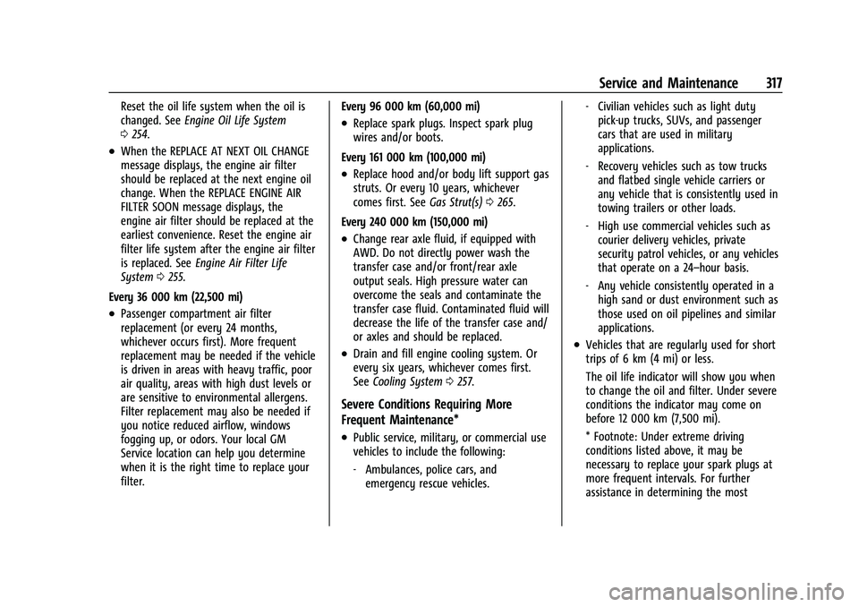 CHEVROLET EQUINOX 2022 Owners Manual Chevrolet Equinox Owner Manual (GMNA-Localizing-U.S./Canada-
16540728) - 2023 - crc - 6/16/22
Service and Maintenance 317
Reset the oil life system when the oil is
changed. SeeEngine Oil Life System
0 CHEVROLET EQUINOX 2022 Owners Manual Chevrolet Equinox Owner Manual (GMNA-Localizing-U.S./Canada-
16540728) - 2023 - crc - 6/16/22
Service and Maintenance 317
Reset the oil life system when the oil is
changed. SeeEngine Oil Life System
0