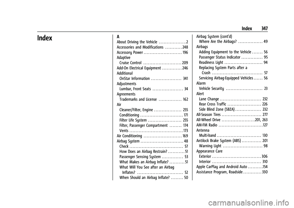 CHEVROLET EQUINOX 2022 Owners Manual Chevrolet Equinox Owner Manual (GMNA-Localizing-U.S./Canada-
16540728) - 2023 - crc - 6/16/22
Index 347
IndexA
About Driving the Vehicle . . . . . . . . . . . . . . . . . .2
Accessories and Modificati CHEVROLET EQUINOX 2022 Owners Manual Chevrolet Equinox Owner Manual (GMNA-Localizing-U.S./Canada-
16540728) - 2023 - crc - 6/16/22
Index 347
IndexA
About Driving the Vehicle . . . . . . . . . . . . . . . . . .2
Accessories and Modificati