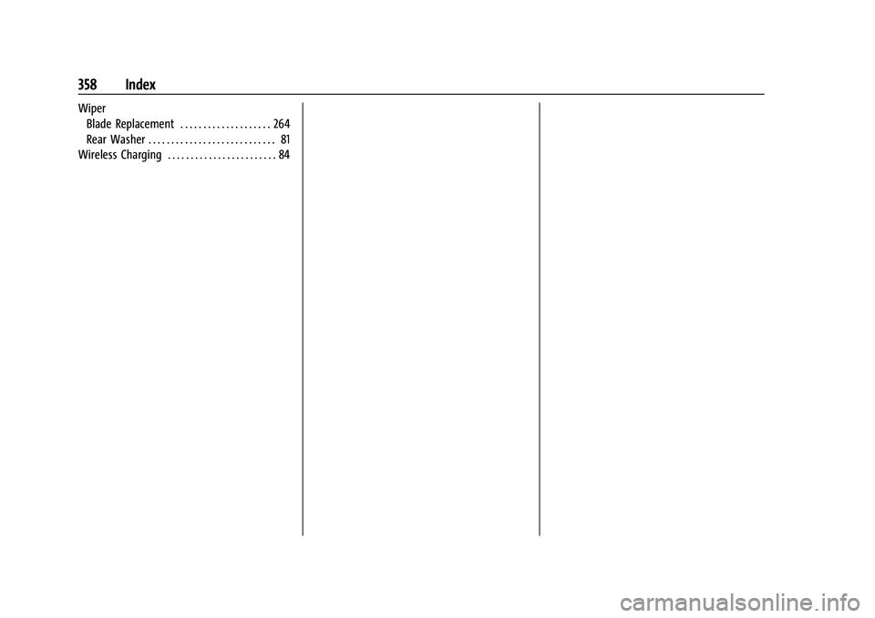 CHEVROLET EQUINOX 2022 Owners Manual Chevrolet Equinox Owner Manual (GMNA-Localizing-U.S./Canada-
16540728) - 2023 - crc - 6/16/22
358 Index
WiperBlade Replacement . . . . . . . . . . . . . . . . . . . . 264
Rear Washer . . . . . . . . . CHEVROLET EQUINOX 2022 Owners Manual Chevrolet Equinox Owner Manual (GMNA-Localizing-U.S./Canada-
16540728) - 2023 - crc - 6/16/22
358 Index
WiperBlade Replacement . . . . . . . . . . . . . . . . . . . . 264
Rear Washer . . . . . . . . .