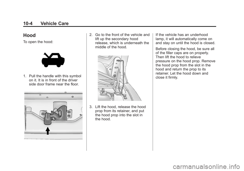CHEVROLET EXPRESS 2014 Owners Manual Black plate (4,1)Chevrolet Express Owner Manual (GMNA-Localizing-U.S./Canada/Mexico-
7707481) - 2015 - CRC - 4/30/14
10-4 Vehicle Care
Hood
To open the hood:
1. Pull the handle with this symbolon it. CHEVROLET EXPRESS 2014 Owners Manual Black plate (4,1)Chevrolet Express Owner Manual (GMNA-Localizing-U.S./Canada/Mexico-
7707481) - 2015 - CRC - 4/30/14
10-4 Vehicle Care
Hood
To open the hood:
1. Pull the handle with this symbolon it.