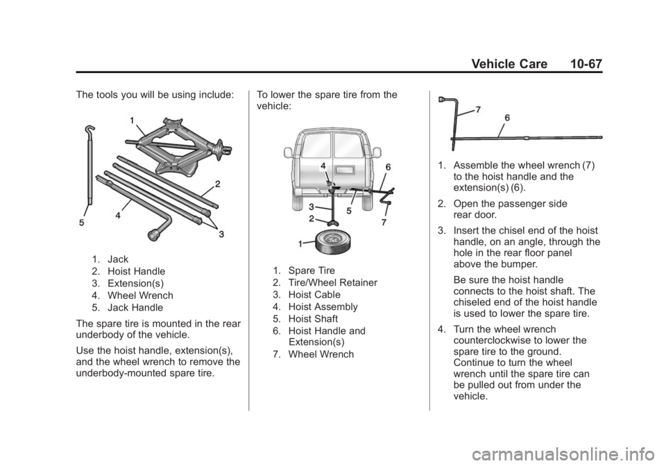CHEVROLET EXPRESS 2014 Owners Manual Black plate (67,1)Chevrolet Express Owner Manual (GMNA-Localizing-U.S./Canada/Mexico-
7707481) - 2015 - CRC - 4/30/14
Vehicle Care 10-67
The tools you will be using include:
1. Jack
2. Hoist Handle
3. CHEVROLET EXPRESS 2014 Owners Manual Black plate (67,1)Chevrolet Express Owner Manual (GMNA-Localizing-U.S./Canada/Mexico-
7707481) - 2015 - CRC - 4/30/14
Vehicle Care 10-67
The tools you will be using include:
1. Jack
2. Hoist Handle
3.