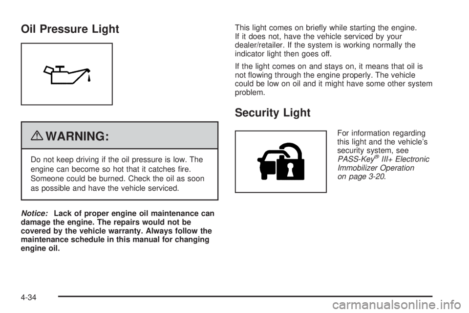 CHEVROLET EXPRESS 2009  Owners Manual Oil Pressure Light
{WARNING:
Do not keep driving if the oil pressure is low. The
engine can become so hot that it catches ﬁre.
Someone could be burned. Check the oil as soon
as possible and have the