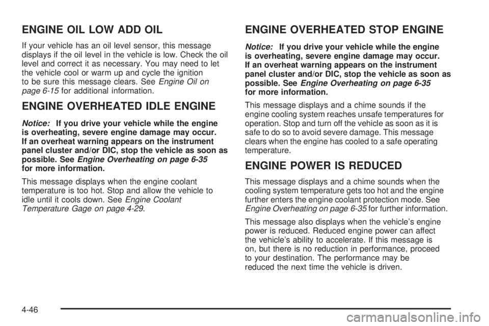 CHEVROLET EXPRESS 2009  Owners Manual ENGINE OIL LOW ADD OIL
If your vehicle has an oil level sensor, this message
displays if the oil level in the vehicle is low. Check the oil
level and correct it as necessary. You may need to let
the v