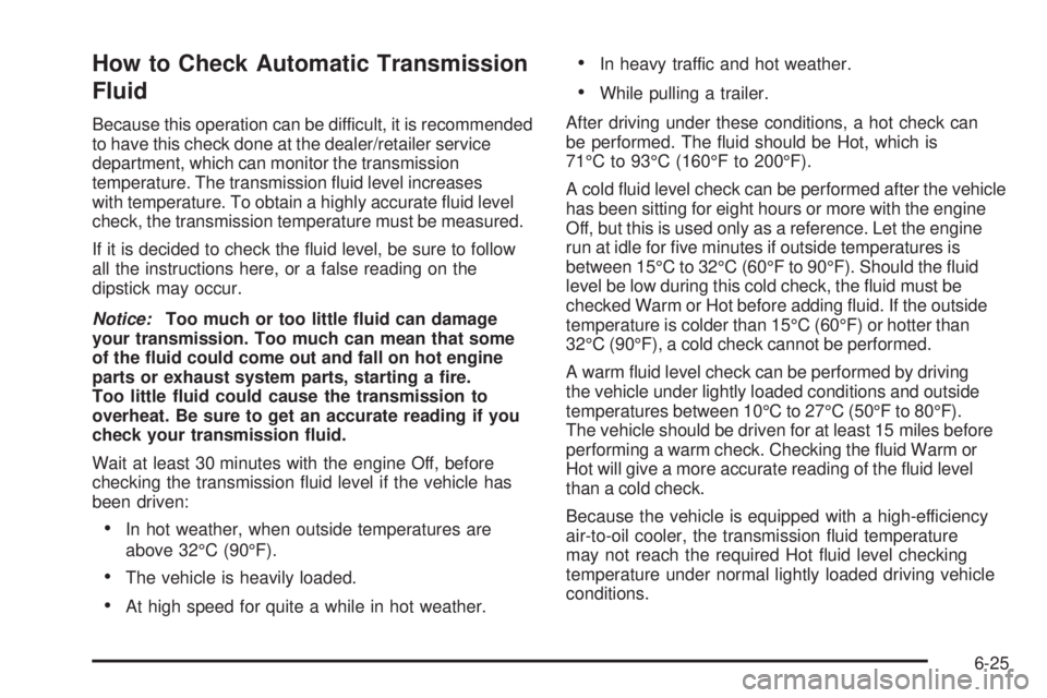 CHEVROLET EXPRESS 2009 User Guide How to Check Automatic Transmission
Fluid
Because this operation can be difficult, it is recommended
to have this check done at the dealer/retailer service
department, which can monitor the transmissi
