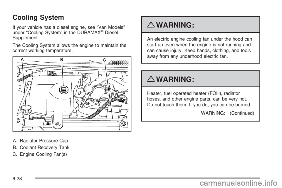 CHEVROLET EXPRESS 2009 Owners Manual Cooling System
If your vehicle has a diesel engine, see “Van Models”
under “Cooling System” in the DURAMAX®Diesel
Supplement.
The Cooling System allows the engine to maintain the
correct work CHEVROLET EXPRESS 2009 Owners Manual Cooling System
If your vehicle has a diesel engine, see “Van Models”
under “Cooling System” in the DURAMAX®Diesel
Supplement.
The Cooling System allows the engine to maintain the
correct work