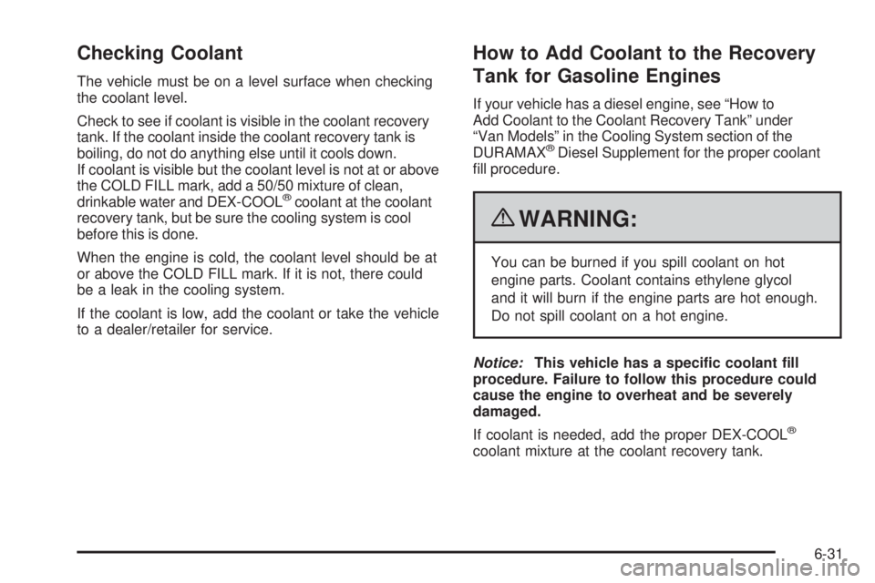 CHEVROLET EXPRESS 2009  Owners Manual Checking Coolant
The vehicle must be on a level surface when checking
the coolant level.
Check to see if coolant is visible in the coolant recovery
tank. If the coolant inside the coolant recovery tan