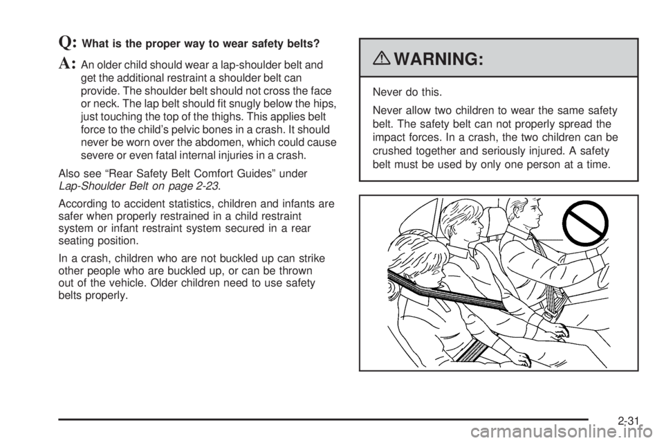CHEVROLET EXPRESS 2009 Workshop Manual Q:What is the proper way to wear safety belts?
A:An older child should wear a lap-shoulder belt and
get the additional restraint a shoulder belt can
provide. The shoulder belt should not cross the fac
