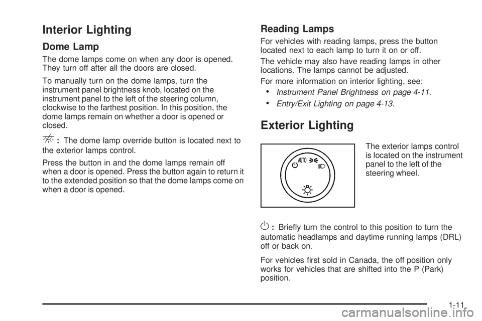 CHEVROLET EXPRESS 2008 User Guide Interior Lighting
Dome Lamp
The dome lamps come on when any door is opened.
They turn off after all the doors are closed.
To manually turn on the dome lamps, turn the
instrument panel brightness knob, CHEVROLET EXPRESS 2008 User Guide Interior Lighting
Dome Lamp
The dome lamps come on when any door is opened.
They turn off after all the doors are closed.
To manually turn on the dome lamps, turn the
instrument panel brightness knob,