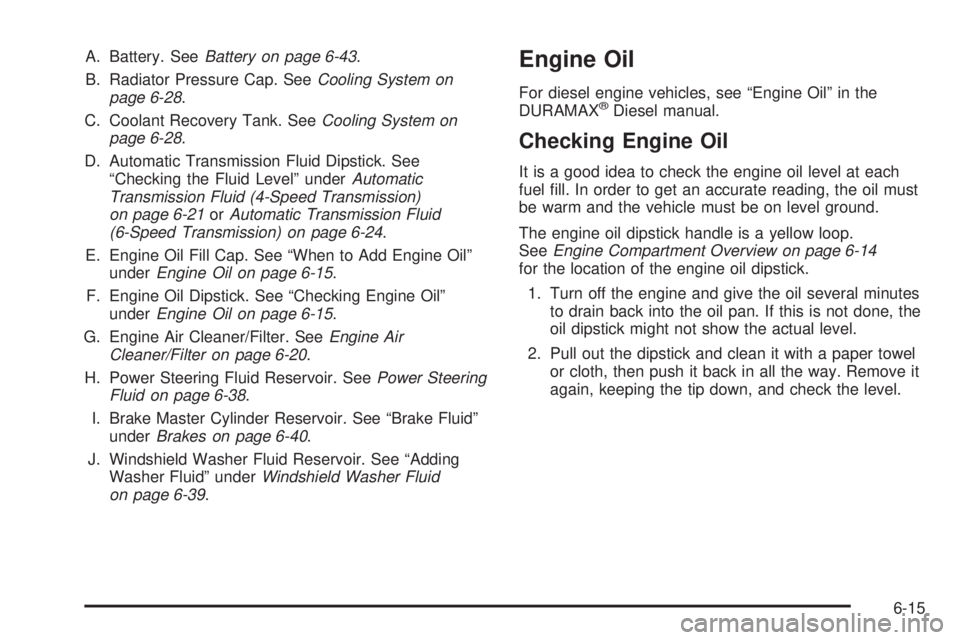 CHEVROLET EXPRESS 2008 Owners Manual A. Battery. SeeBattery on page 6-43.
B. Radiator Pressure Cap. SeeCooling System on
page 6-28.
C. Coolant Recovery Tank. SeeCooling System on
page 6-28.
D. Automatic Transmission Fluid Dipstick. See
CHEVROLET EXPRESS 2008 Owners Manual A. Battery. SeeBattery on page 6-43.
B. Radiator Pressure Cap. SeeCooling System on
page 6-28.
C. Coolant Recovery Tank. SeeCooling System on
page 6-28.
D. Automatic Transmission Fluid Dipstick. See
