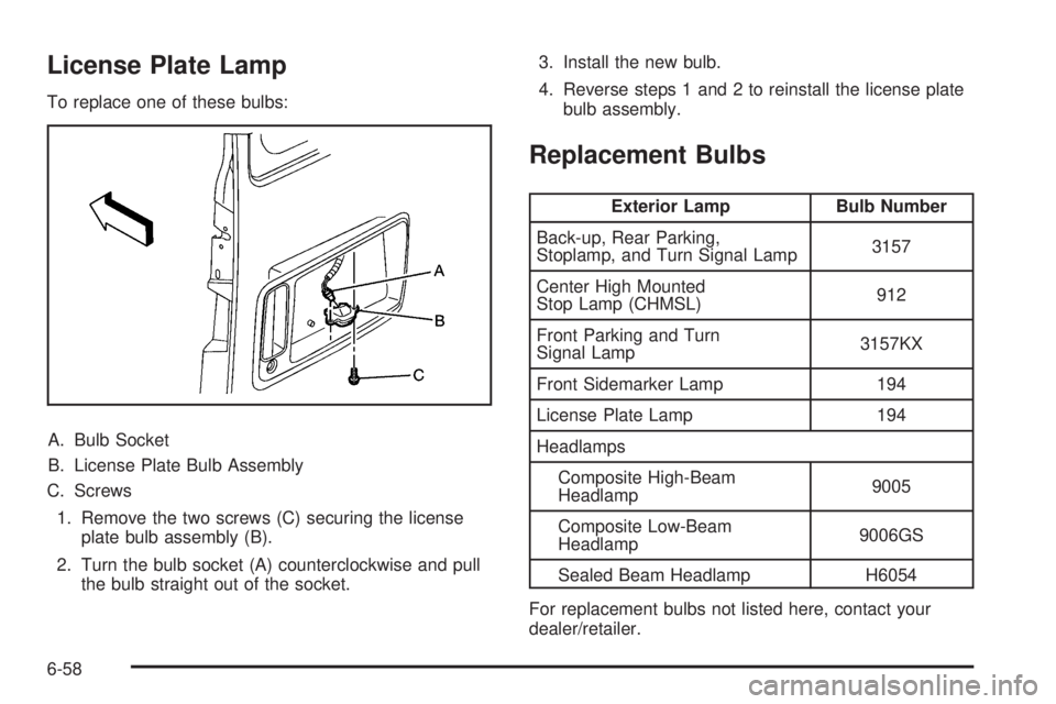 CHEVROLET EXPRESS 2008  Owners Manual License Plate Lamp
To replace one of these bulbs:
A. Bulb Socket
B. License Plate Bulb Assembly
C. Screws
1. Remove the two screws (C) securing the license
plate bulb assembly (B).
2. Turn the bulb so