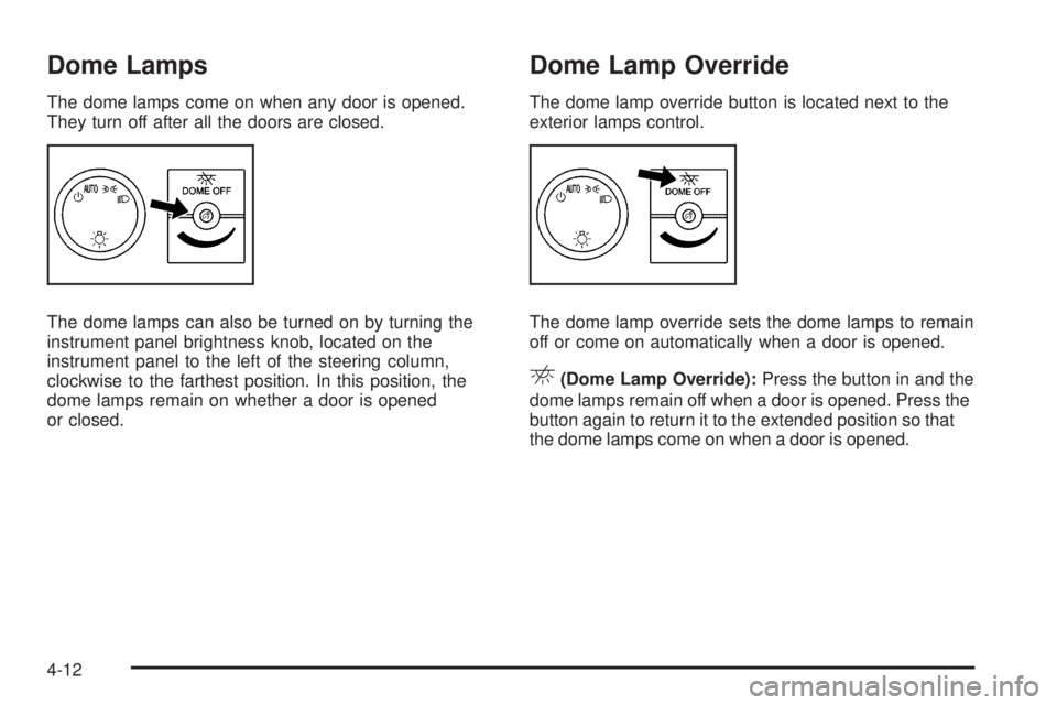 CHEVROLET EXPRESS 2007  Owners Manual Dome Lamps
The dome lamps come on when any door is opened.
They turn off after all the doors are closed.
The dome lamps can also be turned on by turning the
instrument panel brightness knob, located o