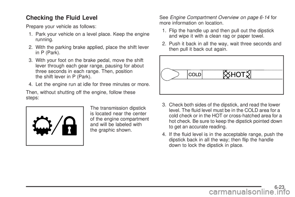 CHEVROLET EXPRESS 2007 Owners Manual Checking the Fluid Level
Prepare your vehicle as follows:
1. Park your vehicle on a level place. Keep the engine
running.
2. With the parking brake applied, place the shift lever
in P (Park).
3. With CHEVROLET EXPRESS 2007 Owners Manual Checking the Fluid Level
Prepare your vehicle as follows:
1. Park your vehicle on a level place. Keep the engine
running.
2. With the parking brake applied, place the shift lever
in P (Park).
3. With