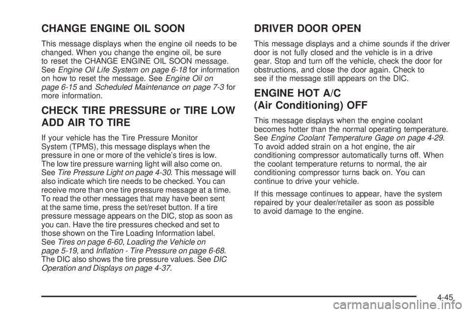 CHEVROLET EXPRESS 2006 User Guide CHANGE ENGINE OIL SOON
This message displays when the engine oil needs to be
changed. When you change the engine oil, be sure
to reset the CHANGE ENGINE OIL SOON message.
SeeEngine Oil Life System on CHEVROLET EXPRESS 2006 User Guide CHANGE ENGINE OIL SOON
This message displays when the engine oil needs to be
changed. When you change the engine oil, be sure
to reset the CHANGE ENGINE OIL SOON message.
SeeEngine Oil Life System on