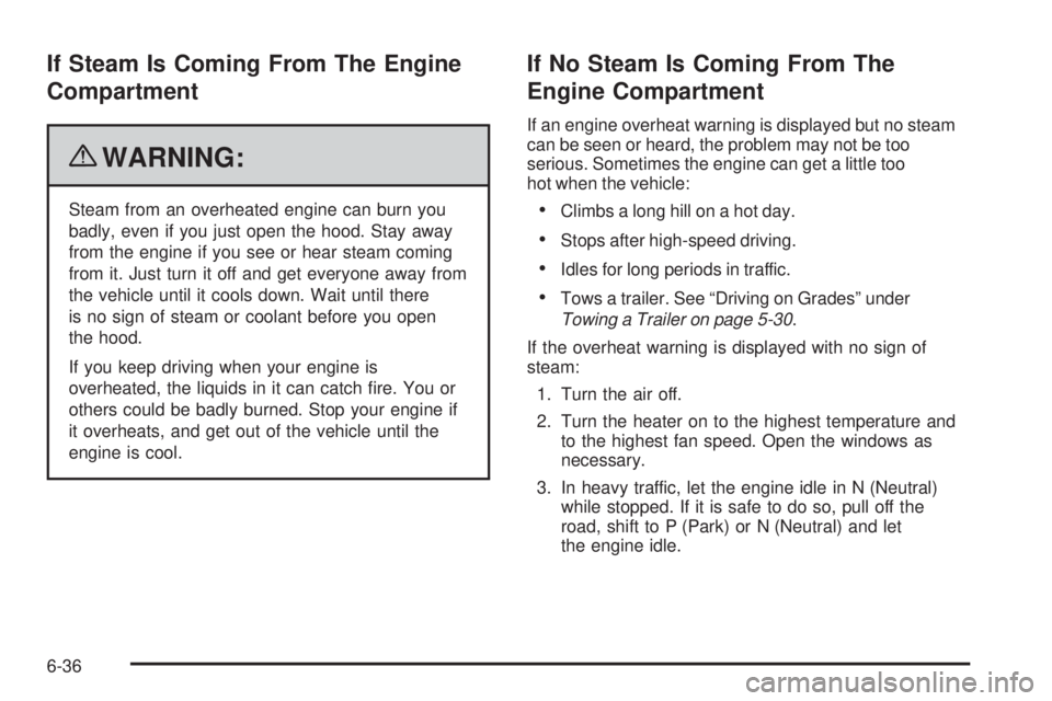 CHEVROLET EXPRESS 2006 Workshop Manual If Steam Is Coming From The Engine
Compartment
{WARNING:
Steam from an overheated engine can burn you
badly, even if you just open the hood. Stay away
from the engine if you see or hear steam coming
f
