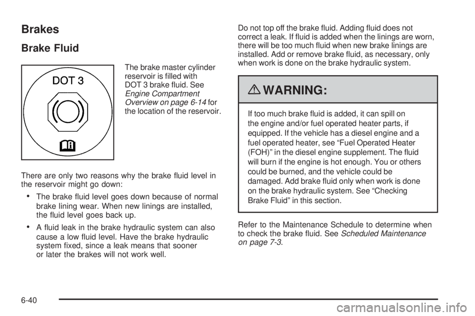CHEVROLET EXPRESS 2006 Owners Manual Brakes
Brake Fluid
The brake master cylinder
reservoir is filled with
DOT 3 brake fluid. See
Engine Compartment
Overview on page 6-14for
the location of the reservoir.
There are only two reasons why CHEVROLET EXPRESS 2006 Owners Manual Brakes
Brake Fluid
The brake master cylinder
reservoir is filled with
DOT 3 brake fluid. See
Engine Compartment
Overview on page 6-14for
the location of the reservoir.
There are only two reasons why