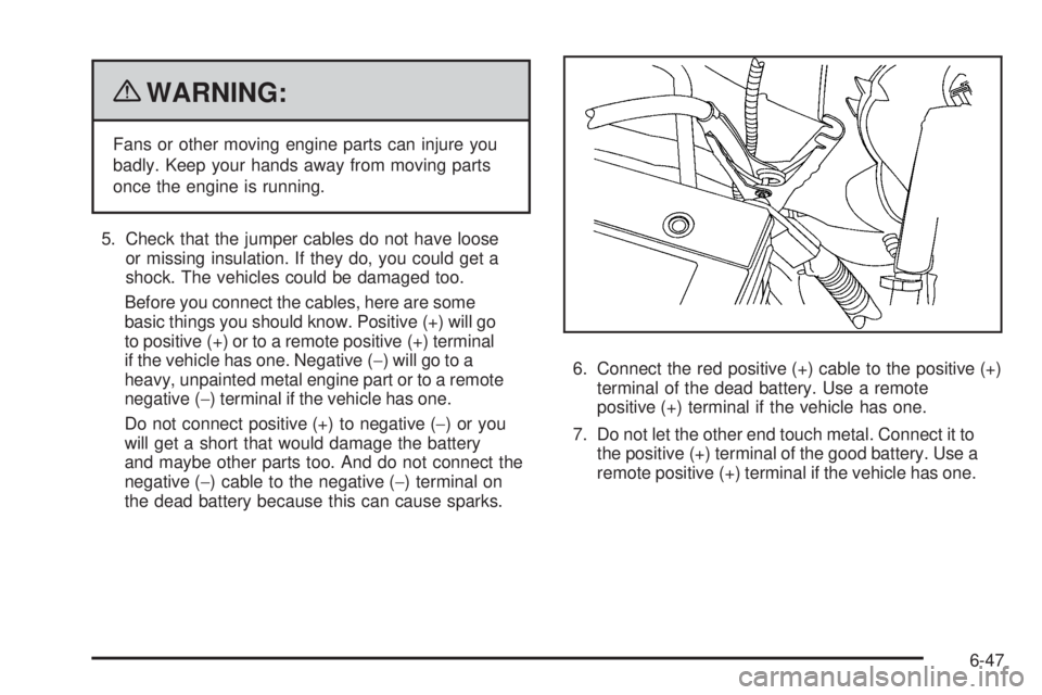 CHEVROLET EXPRESS 2006  Owners Manual {WARNING:
Fans or other moving engine parts can injure you
badly. Keep your hands away from moving parts
once the engine is running.
5. Check that the jumper cables do not have loose
or missing insula