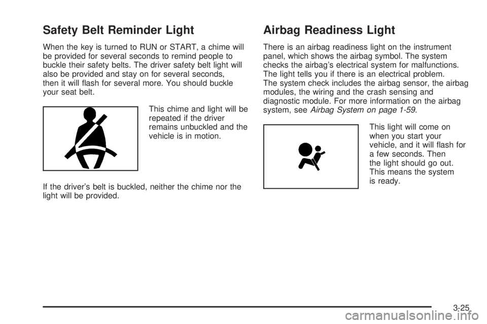 CHEVROLET EXPRESS 2005 Owners Manual Safety Belt Reminder Light
When the key is turned to RUN or START, a chime will
be provided for several seconds to remind people to
buckle their safety belts. The driver safety belt light will
also be CHEVROLET EXPRESS 2005 Owners Manual Safety Belt Reminder Light
When the key is turned to RUN or START, a chime will
be provided for several seconds to remind people to
buckle their safety belts. The driver safety belt light will
also be