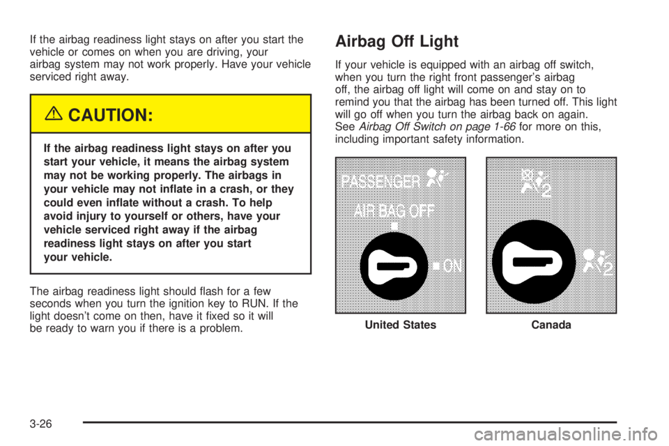 CHEVROLET EXPRESS 2005  Owners Manual If the airbag readiness light stays on after you start the
vehicle or comes on when you are driving, your
airbag system may not work properly. Have your vehicle
serviced right away.
{CAUTION:
If the a