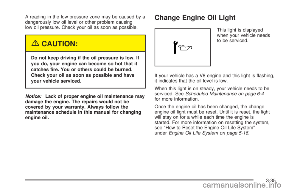 CHEVROLET EXPRESS 2005 Owners Manual A reading in the low pressure zone may be caused by a
dangerously low oil level or other problem causing
low oil pressure. Check your oil as soon as possible.
{CAUTION:
Do not keep driving if the oil CHEVROLET EXPRESS 2005 Owners Manual A reading in the low pressure zone may be caused by a
dangerously low oil level or other problem causing
low oil pressure. Check your oil as soon as possible.
{CAUTION:
Do not keep driving if the oil