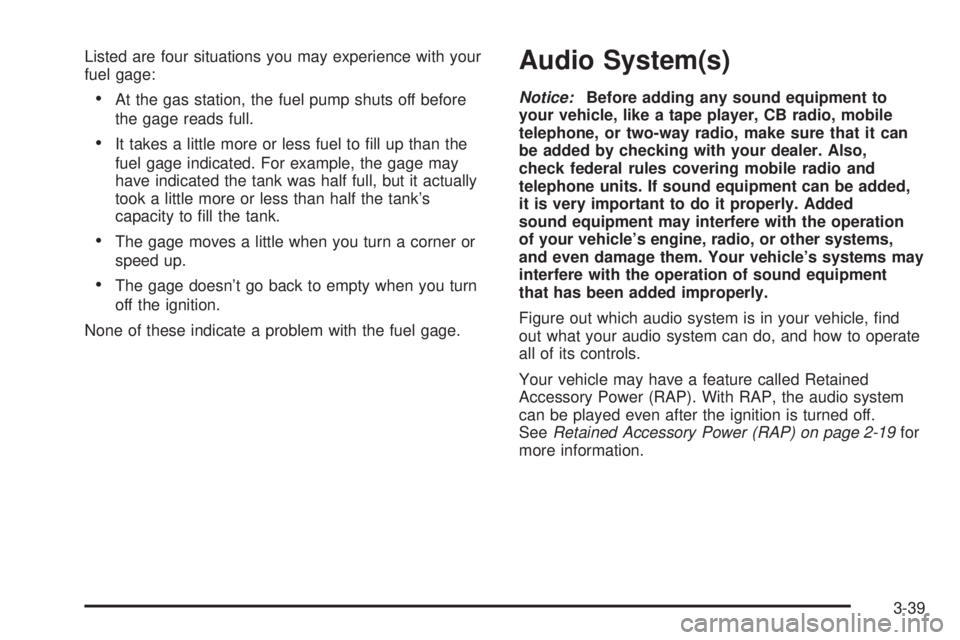 CHEVROLET EXPRESS 2005  Owners Manual Listed are four situations you may experience with your
fuel gage:
At the gas station, the fuel pump shuts off before
the gage reads full.
It takes a little more or less fuel to �ll up than the
fuel