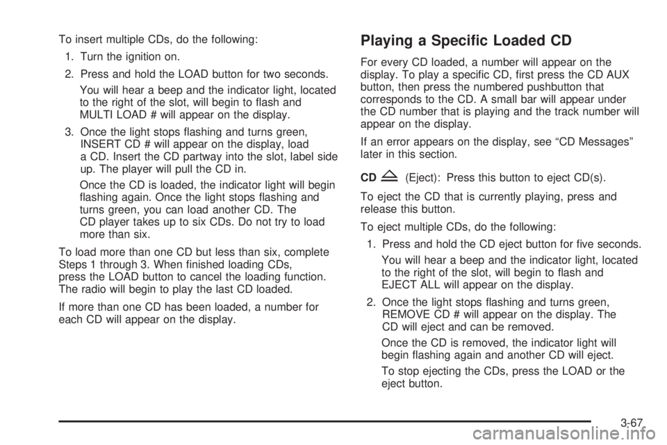 CHEVROLET EXPRESS 2005  Owners Manual To insert multiple CDs, do the following:
1. Turn the ignition on.
2. Press and hold the LOAD button for two seconds.
You will hear a beep and the indicator light, located
to the right of the slot, wi