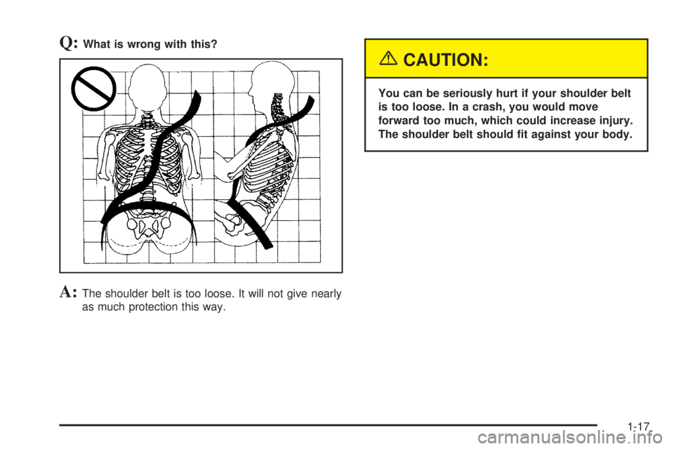 CHEVROLET EXPRESS 2005 Owners Manual Q:What is wrong with this?
A:The shoulder belt is too loose. It will not give nearly
as much protection this way.
{CAUTION:
You can be seriously hurt if your shoulder belt
is too loose. In a crash, yo