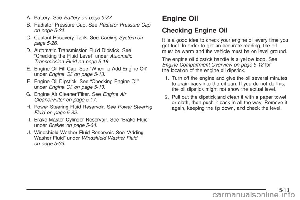 CHEVROLET EXPRESS 2005 Owners Manual A. Battery. SeeBattery on page 5-37.
B. Radiator Pressure Cap. SeeRadiator Pressure Cap
on page 5-24.
C. Coolant Recovery Tank. SeeCooling System on
page 5-26.
D. Automatic Transmission Fluid Dipstick