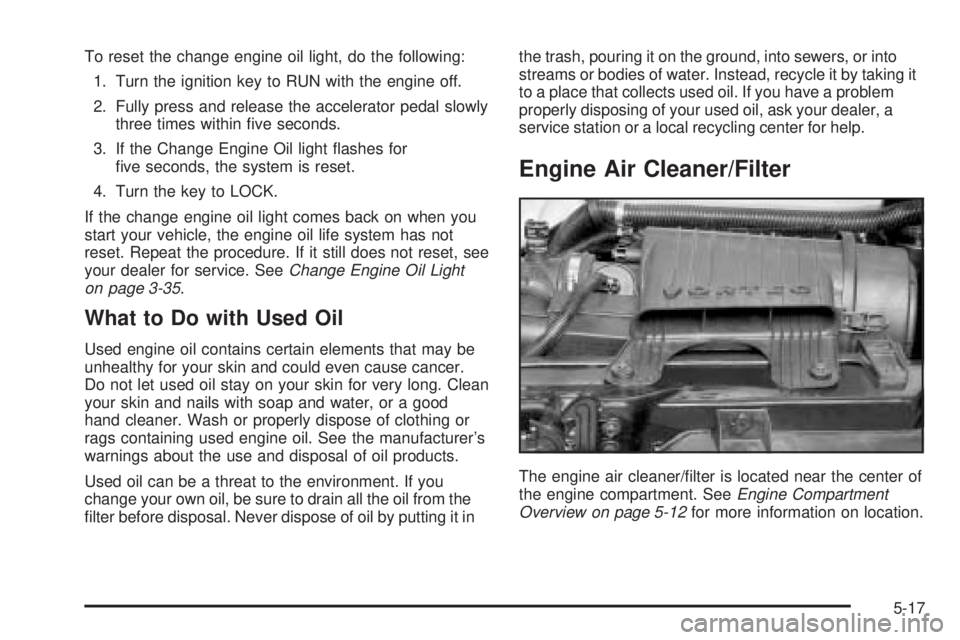 CHEVROLET EXPRESS 2005  Owners Manual To reset the change engine oil light, do the following:
1. Turn the ignition key to RUN with the engine off.
2. Fully press and release the accelerator pedal slowly
three times within �ve seconds.
3. 