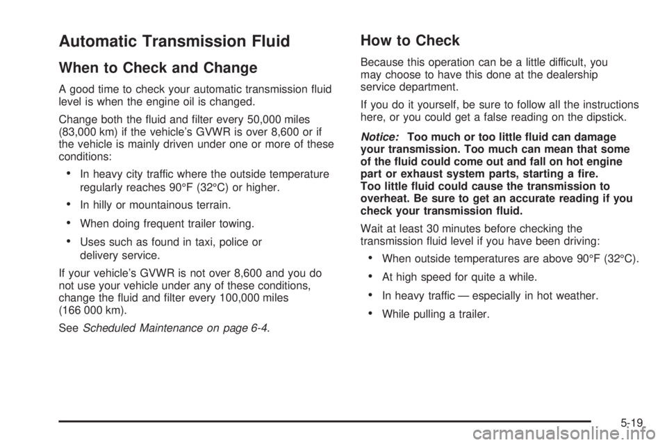 CHEVROLET EXPRESS 2005 Owners Manual Automatic Transmission Fluid
When to Check and Change
A good time to check your automatic transmission �uid
level is when the engine oil is changed.
Change both the �uid and �lter every 50,000 miles
(