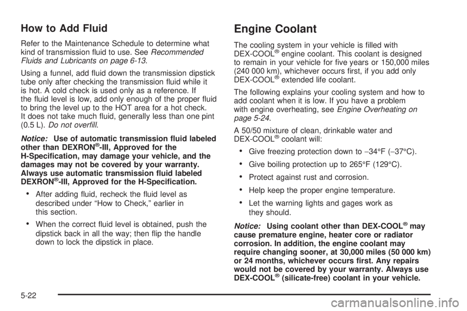 CHEVROLET EXPRESS 2005 User Guide How to Add Fluid
Refer to the Maintenance Schedule to determine what
kind of transmission �uid to use. SeeRecommended
Fluids and Lubricants on page 6-13.
Using a funnel, add �uid down the transmission